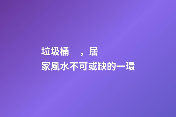 垃圾桶，居家風水不可或缺的一環